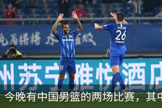 今晚有中国男篮的两场比赛，其中一场比赛CCTV5+将现场转播