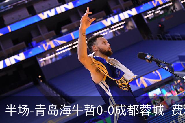 半场-青岛海牛暂0-0成都蓉城 费利佩兜射造险蓉城12脚仅1射正