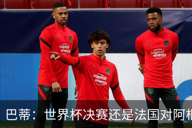 巴蒂：世界杯决赛还是法国对阿根廷 我会回佛罗伦萨参加百年庆典