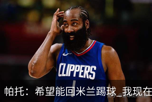 帕托：希望能回米兰踢球 我现在更成熟了