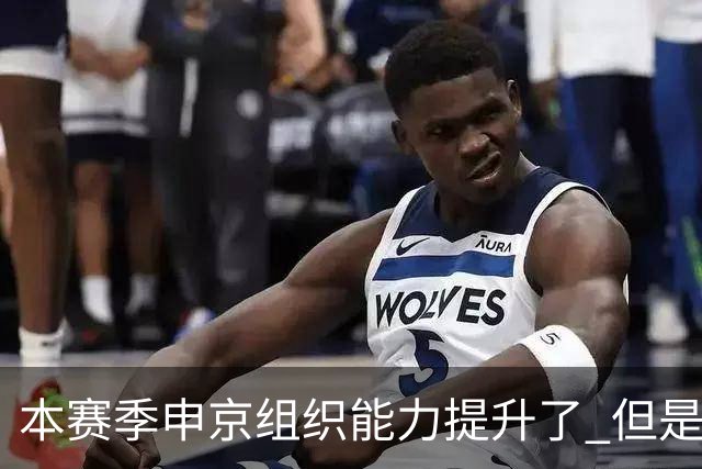 本赛季申京组织能力提升了 但是中远投能力仍需提高