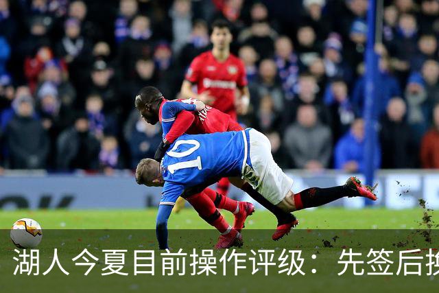湖人今夏目前操作评级：先签后换引进凯斯勒A 给里夫斯大合同A