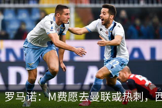 罗马诺：M费愿去曼联或热刺，西汉姆联要求起步价8500万镑