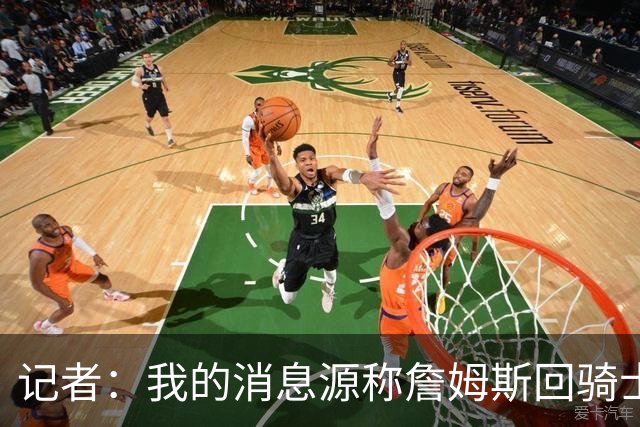 记者：我的消息源称詹姆斯回骑士 他和米切尔哈登一直在商讨联手